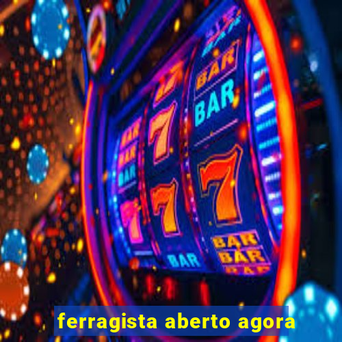 ferragista aberto agora